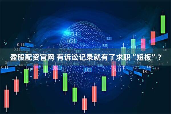 盈股配资官网 有诉讼记录就有了求职“短板”？