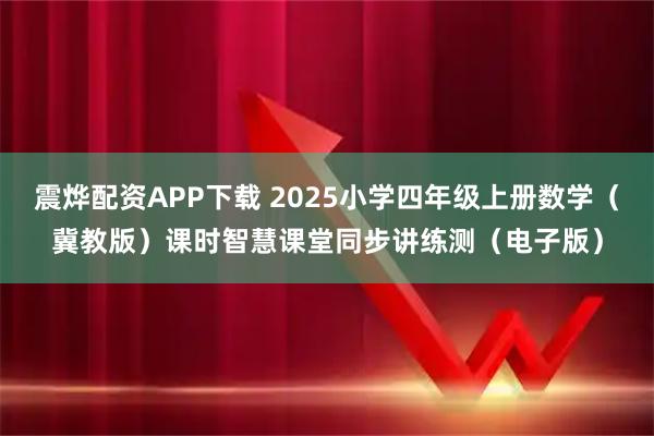 震烨配资APP下载 2025小学四年级上册数学（冀教版）课时智慧课堂同步讲练测（电子版）