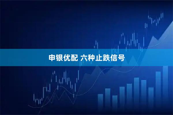 申银优配 六种止跌信号