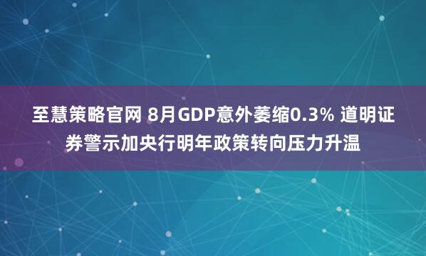至慧策略官网 8月GDP意外萎缩0.3% 道明证券警示加央行明年政策转向压力升温