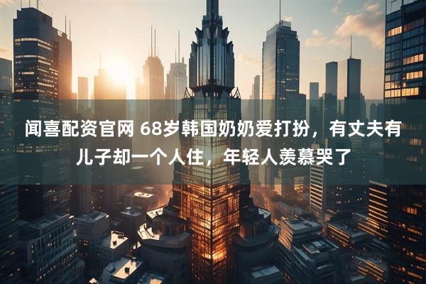 闻喜配资官网 68岁韩国奶奶爱打扮，有丈夫有儿子却一个人住，年轻人羡慕哭了