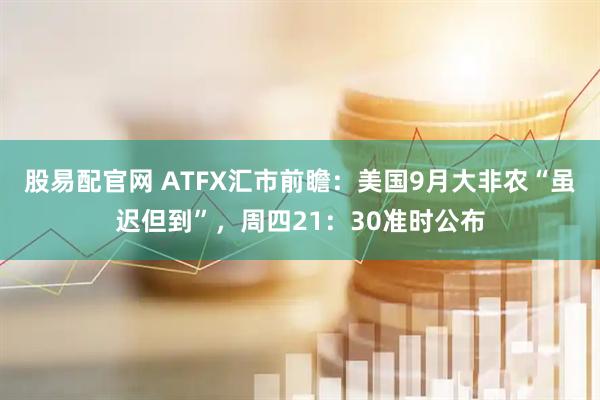 股易配官网 ATFX汇市前瞻：美国9月大非农“虽迟但到”，周四21：30准时公布
