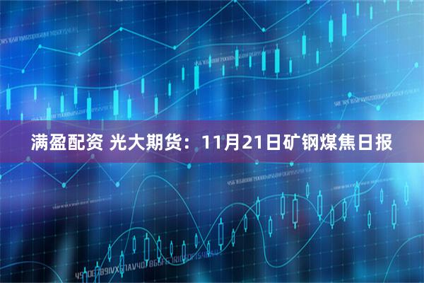 满盈配资 光大期货：11月21日矿钢煤焦日报