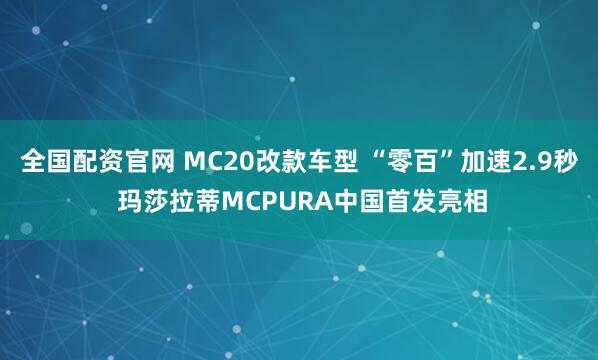 全国配资官网 MC20改款车型 “零百”加速2.9秒 玛莎拉蒂MCPURA中国首发亮相
