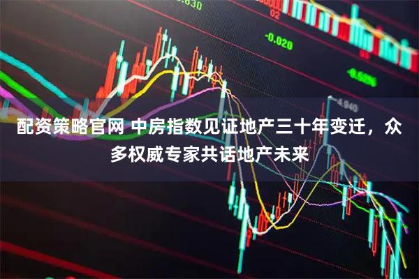配资策略官网 中房指数见证地产三十年变迁，众多权威专家共话地产未来