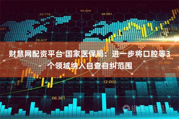 财慧网配资平台 国家医保局：进一步将口腔等3个领域纳入自查自纠范围