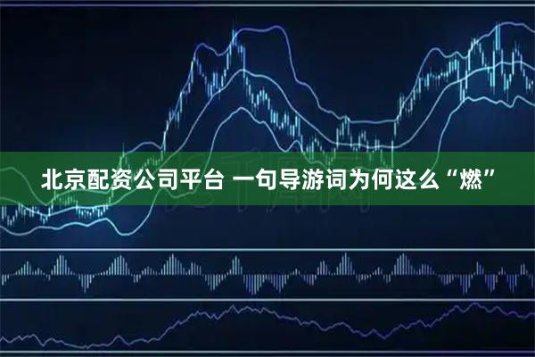 北京配资公司平台 一句导游词为何这么“燃”