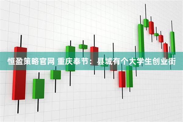 恒盈策略官网 重庆奉节：县城有个大学生创业街